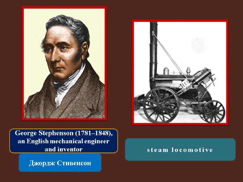 George Stephenson (1781–1848), an English mechanical engineer and inventor  Джордж Стивенсон steam locomotive